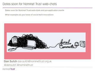 Dan Sutch dan.sutch@nominettrust.org.uk
@dansutch @nominettrust
Dates soon for Nominet Trust web-chats
Dates soon for Nominet Trust web-chats and pre-application events
What examples do you know of social-tech innovations
 