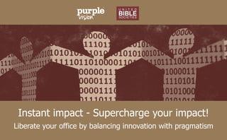 Instant impact - Supercharge your impact!
Liberate your office by balancing innovation with pragmatism
 