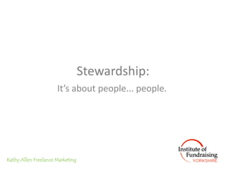 Stewardship:
                      It’s about people... people.




Kathy Allen Freelance Marketing
 