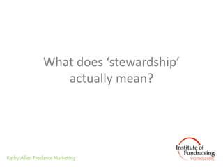 What does ‘stewardship’
                   actually mean?




Kathy Allen Freelance Marketing
 