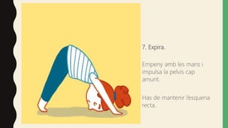7. Expira.
Empeny amb les mans i
impulsa la pelvis cap
amunt.
Has de mantenir l’esquena
recta.
 