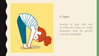 9. Expira.
Avança el peu dret per
lo entre les mans, al costat
l’esquerre, amb els genolls
una mica doblegats.
 