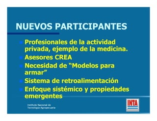 NUEVOS PARTICIPANTES
Profesionales de la actividad
privada, ejemplo de la medicina.
Asesores CREA
Necesidad de “Modelos para
armar”
Sistema de retroalimentación
Enfoque sistémico y propiedades
emergentes