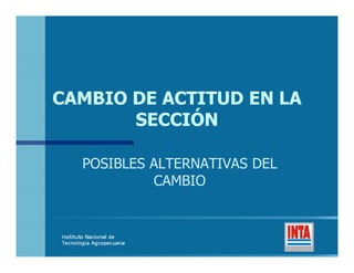 CAMBIO DE ACTITUD EN LA
       SECCIÓN

  POSIBLES ALTERNATIVAS DEL
           CAMBIO
 
