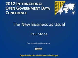 2012 INTERNATIONAL
OPEN GOVERNMENT DATA
CONFERENCE

   The New Business as Usual
                 Paul Stone

             Paul.stone@charities.govt.nz




      Organized by the World Bank and Data.gov
 