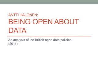 ANTTI HALONEN:

BEING OPEN ABOUT
DATA
An analysis of the British open data policies
(2011)
 