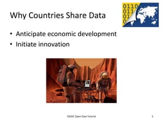 Why Countries Share Data
• Anticipate economic development
• Initiate innovation




              2012 INTERNATIONAL OPEN GOVERNMENT DATA CONFERENCE—OPEN GOV DATA TUTORIAL
9 July 2012                             IOGDC Open Data Tutorial                          5
 