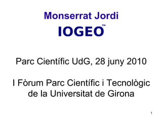 Monserrat Jordi Parc Científic UdG, 28 juny 2010 I Fòrum Parc Científic i Tecnològic de la Universitat de Girona 