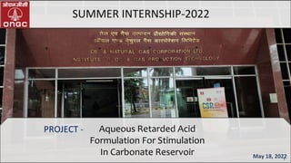 Aqueous Retarded Acid
Formulation For Stimulation
In Carbonate Reservoir
SUMMER INTERNSHIP-2022
May 18, 2022
PROJECT -
1
 