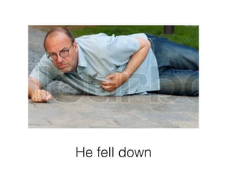 He fell down
 