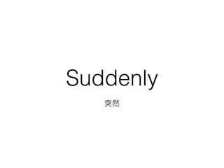 Suddenly
突然
 
