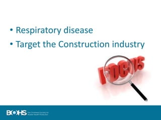 • Respiratory disease
• Target the Construction industry
 
