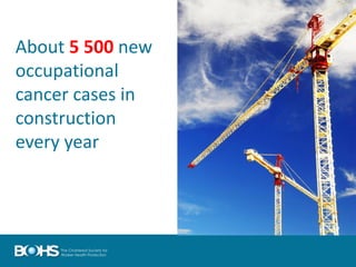 About 5 500 new
occupational
cancer cases in
construction
every year
 