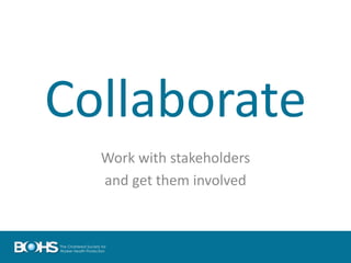 Collaborate
Work with stakeholders
and get them involved
 