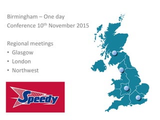 Birmingham – One day
Conference 10th November 2015
Regional meetings
• Glasgow
• London
• Northwest
 