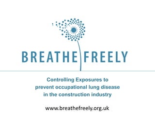 Controlling Exposures to
prevent occupational lung disease
in the construction industry
www.breathefreely.org.uk
 