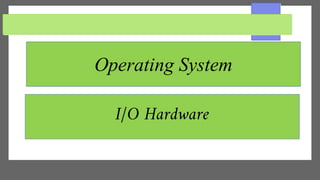 I/O Hardware
Operating System
 