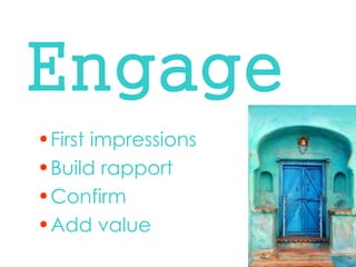Engage 
•First impressions 
•Build rapport 
•Confirm 
•Add value  