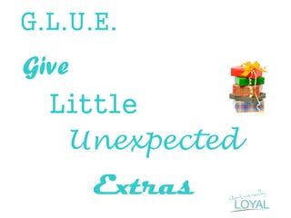 G.L.U.E. 
Give 
Little 
Unexpected 
Extras 
 