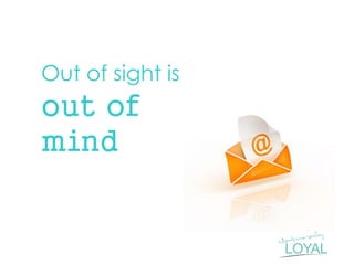 Out of sight is out of mind  