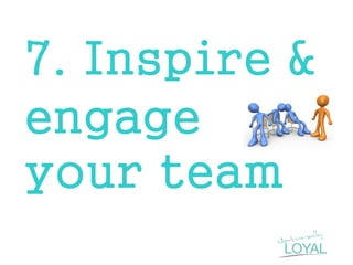 7. Inspire & engage your team  
