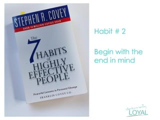 Habit # 2 
Begin with the end in mind  
