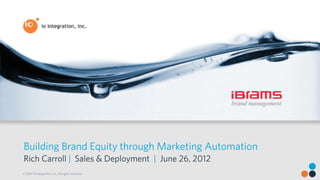 Building Brand Equity through Marketing Automation
Rich Carroll | Sales & Deployment | June 26, 2012
© 2012 IO Integration, Inc. All rights reserved.
 