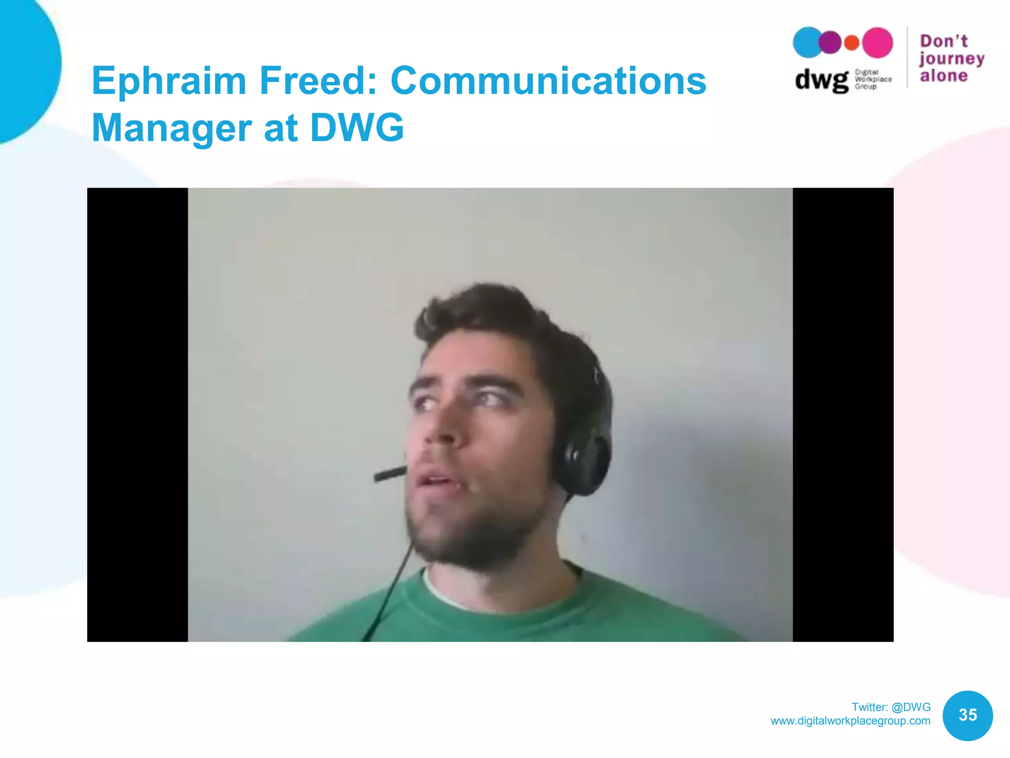 Twitter: @DWG
www.digitalworkplacegroup.com
Ephraim Freed: Communications
Manager at DWG
35
 