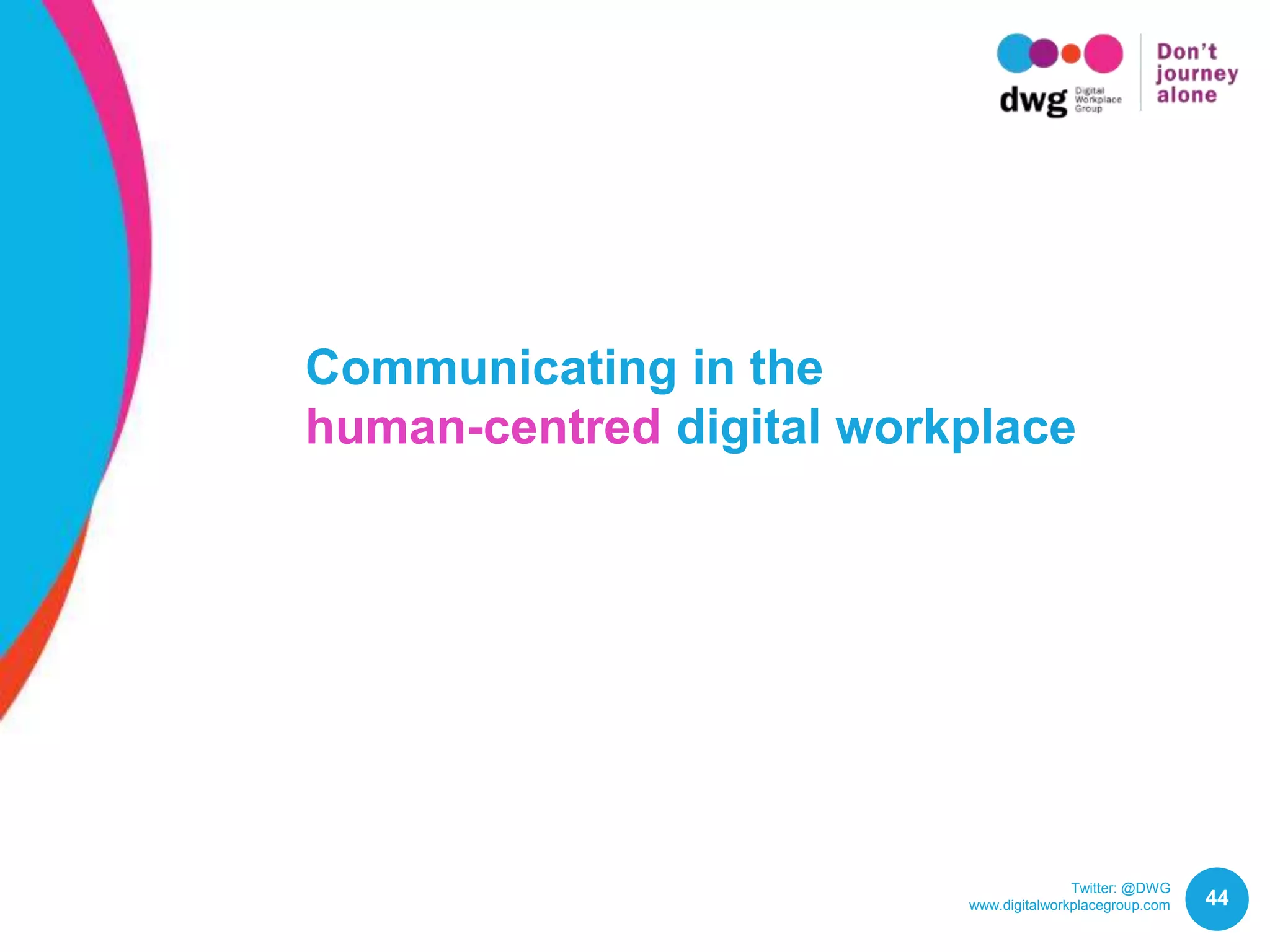 Twitter: @DWG
www.digitalworkplacegroup.com 44
Communicating in the
human-centred digital workplace
 
