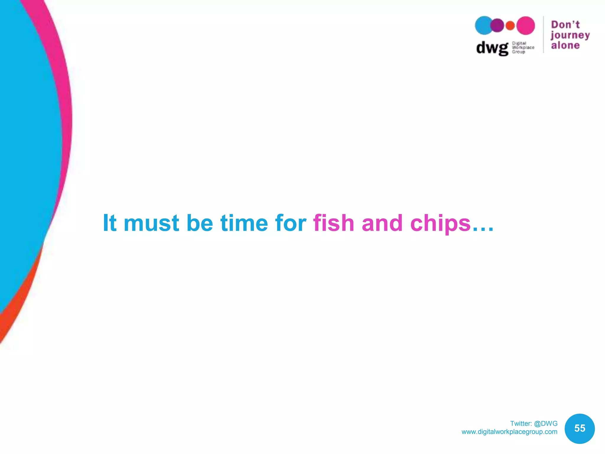 Twitter: @DWG
www.digitalworkplacegroup.com 55
It must be time for fish and chips…
 