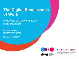 The Digital Renaissance
of Work
Delivering digital workplaces
fit for the future
Elizabeth Marsh
@digitalsanity @dwg
IoICLive - April 2015
 