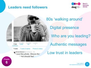 Twitter: @DWG
www.digitalworkplacegroup.com
Leaders need followers
11
Chapter
6
80s ‘walking around’
Digital presence
Who are you leading?
Low trust in leaders
Authentic messages
 
