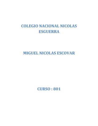 COLEGIO NACIONAL NICOLAS
        ESGUERRA




MIGUEL NICOLAS ESCOVAR




      CURSO : 801
 