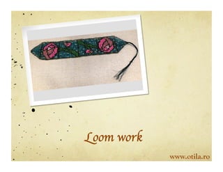 Loom work	

               www.otila.ro
 