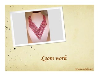 Loom work	

               www.otila.ro
 