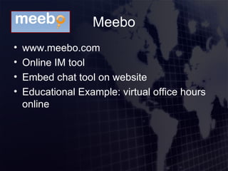 Meebo www.meebo.com Online IM tool Embed chat tool on website Educational Example: virtual office hours online 
