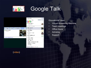 Google Talk <ul><li>Educational Uses: </li></ul><ul><li>Virtual Answering Machine </li></ul><ul><li>Team meetings </li></u...