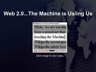 Web 2.0...The Machine is Us/ing Us Click image to view video. 