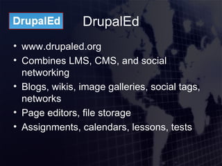 DrupalEd <ul><li>www.drupaled.org </li></ul><ul><li>Combines LMS, CMS, and social networking </li></ul><ul><li>Blogs, wiki...