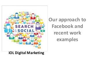 iOL Digital
iOL Digital Marketing
Our approach to
Facebook and
recent work
examples
 