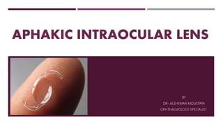 APHAKIC INTRAOCULAR LENS
BY
DR- ALSHYMAA MOUSTAFA
OPHTHALMOLOGY SPECIALIST
 