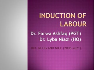 Dr. Farwa Ashfaq (PGT)
Dr. Lyba Niazi (HO)
Ref. RCOG AND NICE (2008,2021)
 