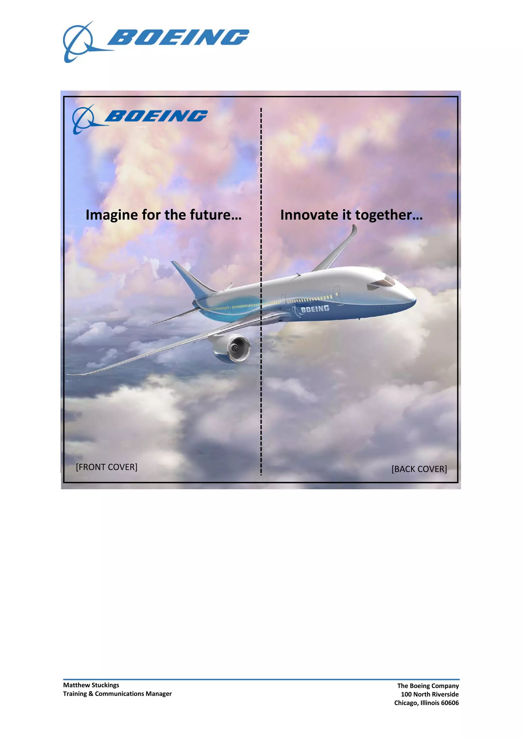 [BACK COVER]
Imagine for the future…
[FRONT COVER]
Innovate it together…
Matthew Stuckings
Training & Communications Manager
The Boeing Company
100 North Riverside
Chicago, Illinois 60606
 