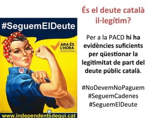 És 
el 
deute 
català 
il·∙legí,m? 
Per 
a 
la 
PACD 
hi 
ha 
evidències 
suficients 
per 
qües,onar 
la 
legi,mitat 
de 
part 
del 
deute 
públic 
català. 
#NoDevemNoPaguem 
#SeguemCadenes 
#SeguemElDeute 
 