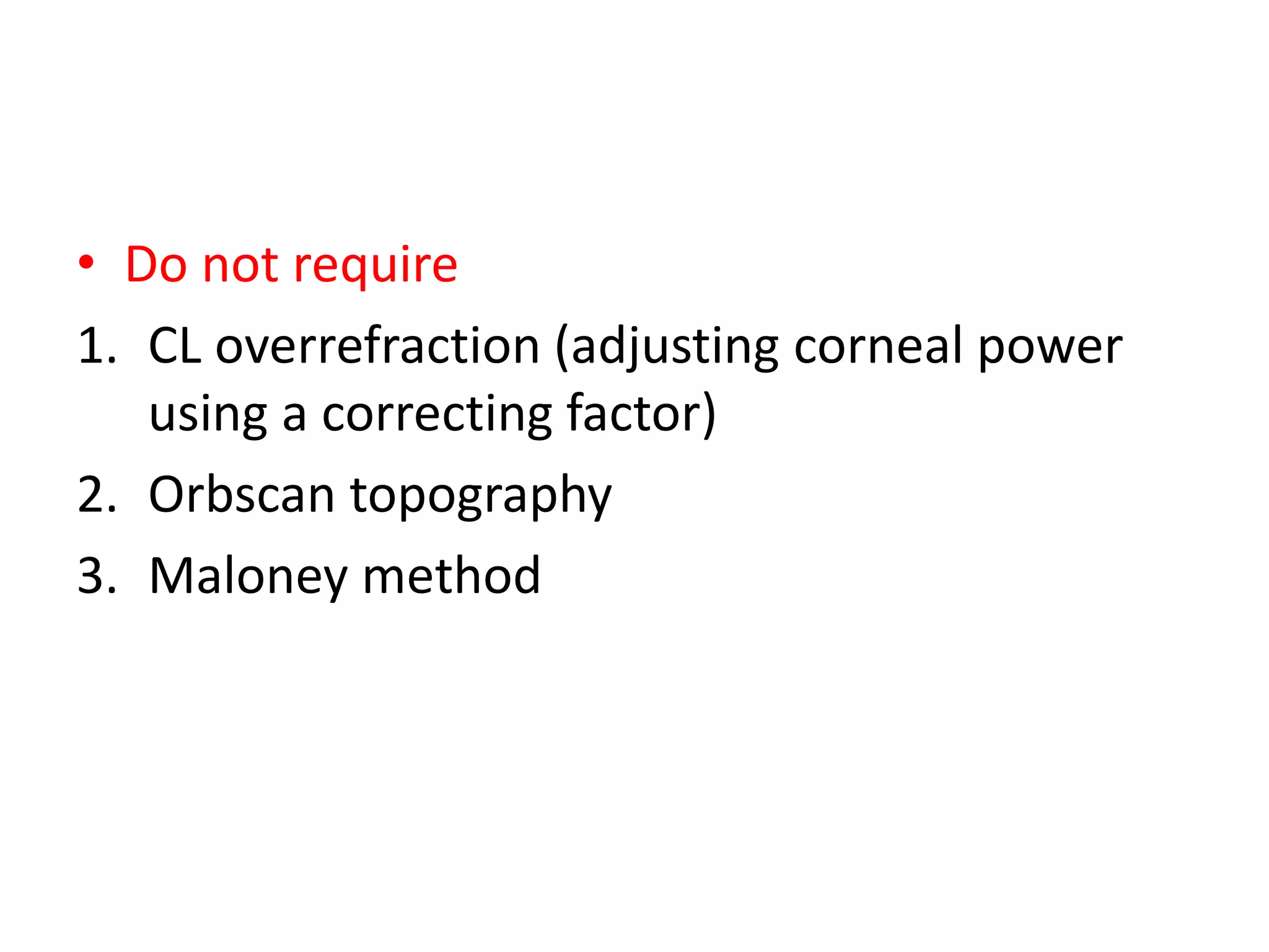 • Do not require
1. CL overrefraction (adjusting corneal power
using a correcting factor)
2. Orbscan topography
3. Maloney method
 