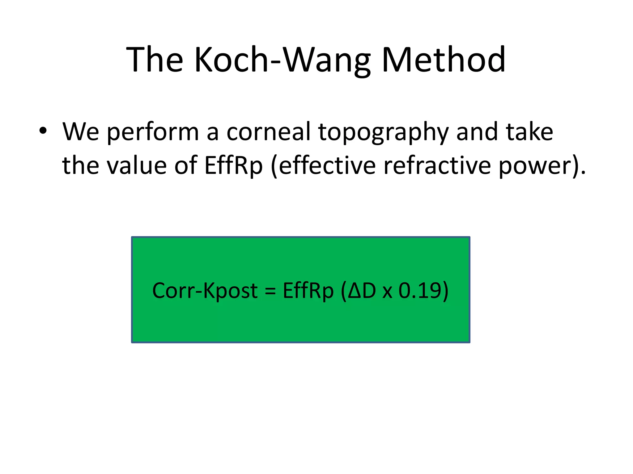 The Koch-Wang Method
• We perform a corneal topography and take
the value of EffRp (effective refractive power).
Corr-Kpost = EffRp (ΔD x 0.19)
 