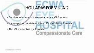 HOLLADAY FORMULA-2
• Considered as one of the most accurate IOL formula
• It emerged as the state of the art IOL calculation formula
• The IOL master has the formula
16TH SEPTEMBER, 2020 8:00AM
 