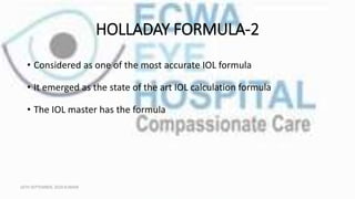HOLLADAY FORMULA-2
• Considered as one of the most accurate IOL formula
• It emerged as the state of the art IOL calculati...