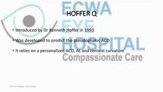 HOFFER Q
• Introduced by Dr Kenneth Hoffer in 1993
• Was developed to predict the pseudophakic ACD
• It relies on a person...