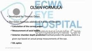 OLSEN FORMULA
• Developed by Thomas Oslen
• The Oslen formula addresses 4 area of concern
Calculation of the cornea power...